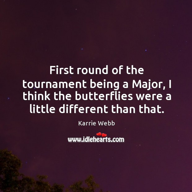 First round of the tournament being a major, I think the butterflies were a little different than that. Karrie Webb Picture Quote