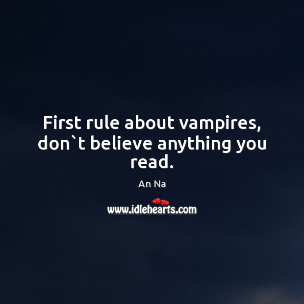 First rule about vampires, don`t believe anything you read. An Na Picture Quote