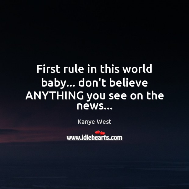 First rule in this world baby… don’t believe ANYTHING you see on the news… Kanye West Picture Quote