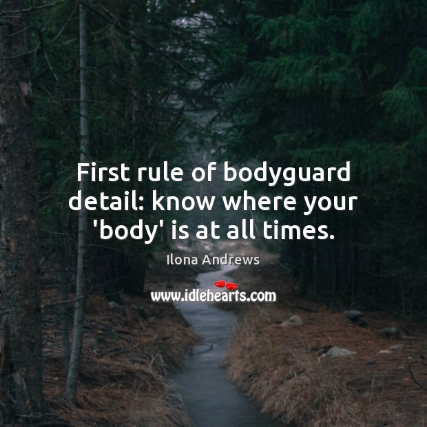 First rule of bodyguard detail: know where your ‘body’ is at all times. Ilona Andrews Picture Quote