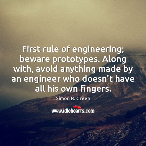 First rule of engineering; beware prototypes. Along with, avoid anything made by Simon R. Green Picture Quote