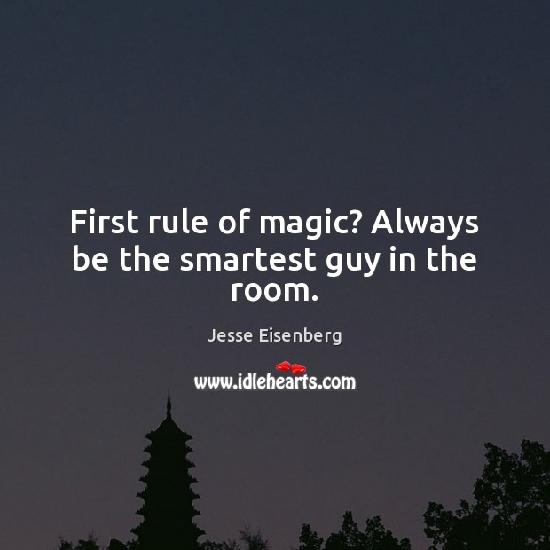 First rule of magic? Always be the smartest guy in the room. Jesse Eisenberg Picture Quote