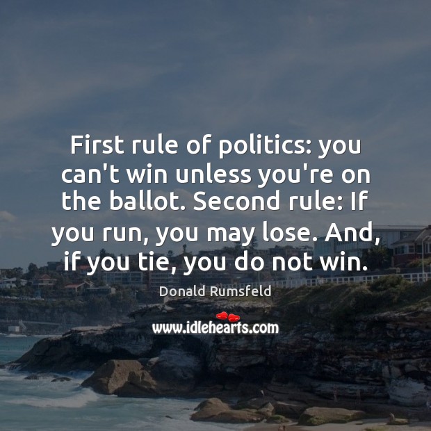 First rule of politics: you can’t win unless you’re on the ballot. Donald Rumsfeld Picture Quote