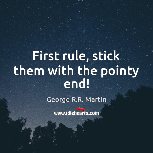 First rule, stick them with the pointy end! George R.R. Martin Picture Quote