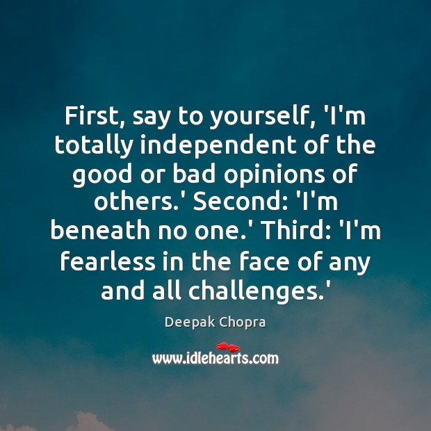 First, say to yourself, ‘I’m totally independent of the good or bad Deepak Chopra Picture Quote