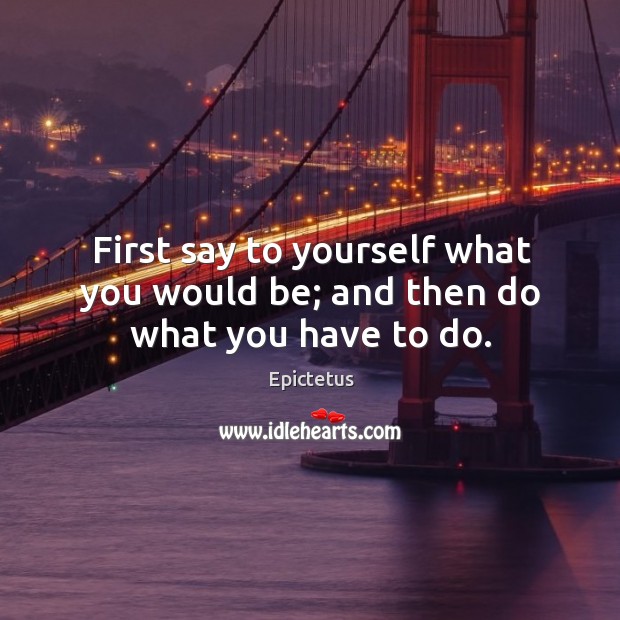 First say to yourself what you would be; and then do what you have to do. Epictetus Picture Quote