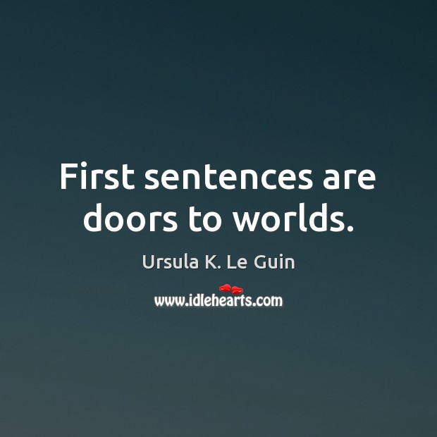 First sentences are doors to worlds. Ursula K. Le Guin Picture Quote