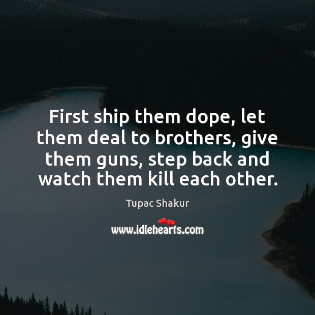 First ship them dope, let them deal to brothers, give them guns, Tupac Shakur Picture Quote