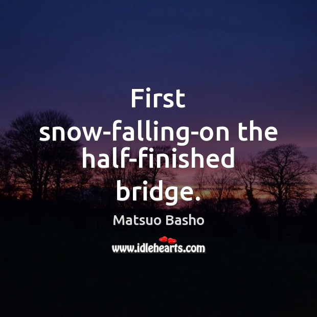 First snow-falling-on the half-finished bridge. Matsuo Basho Picture Quote