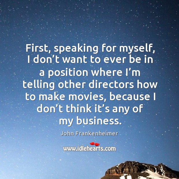 First, speaking for myself, I don’t want to ever be in a position where John Frankenheimer Picture Quote