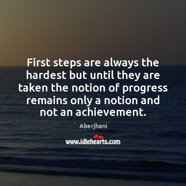 First steps are always the hardest but until they are taken the 