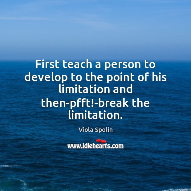 First teach a person to develop to the point of his limitation Viola Spolin Picture Quote