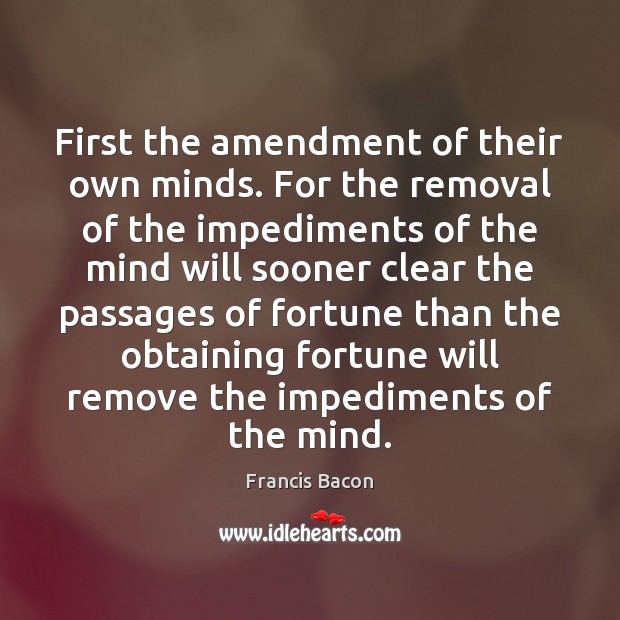 First the amendment of their own minds. For the removal of the Francis Bacon Picture Quote