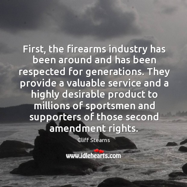 First, the firearms industry has been around and has been respected for generations. Cliff Stearns Picture Quote