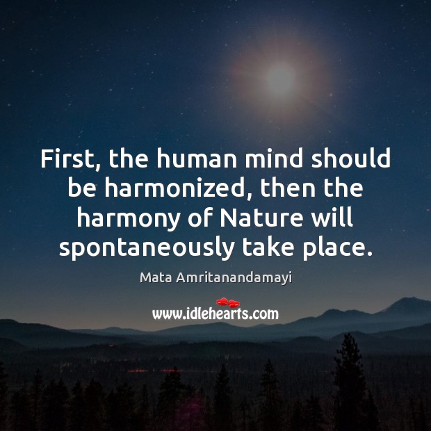 First, the human mind should be harmonized, then the harmony of Nature Mata Amritanandamayi Picture Quote