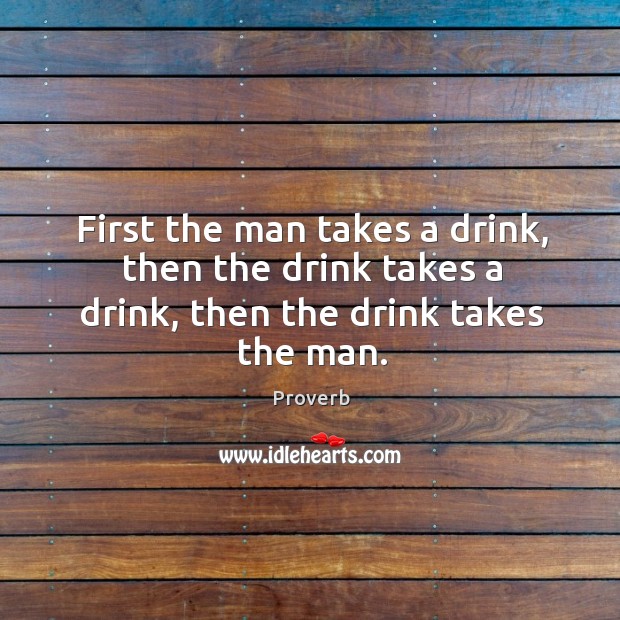 First the man takes a drink, then the drink takes a drink Image