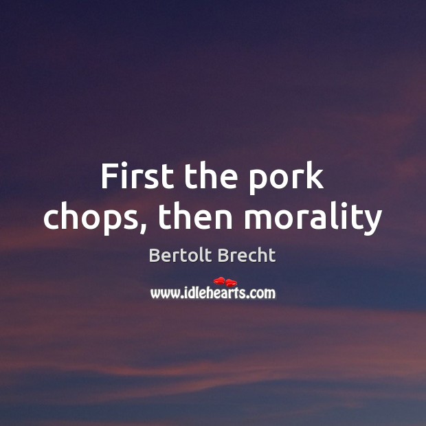 First the pork chops, then morality Bertolt Brecht Picture Quote