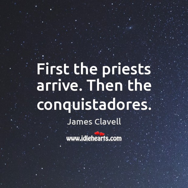 First the priests arrive. Then the conquistadores. James Clavell Picture Quote