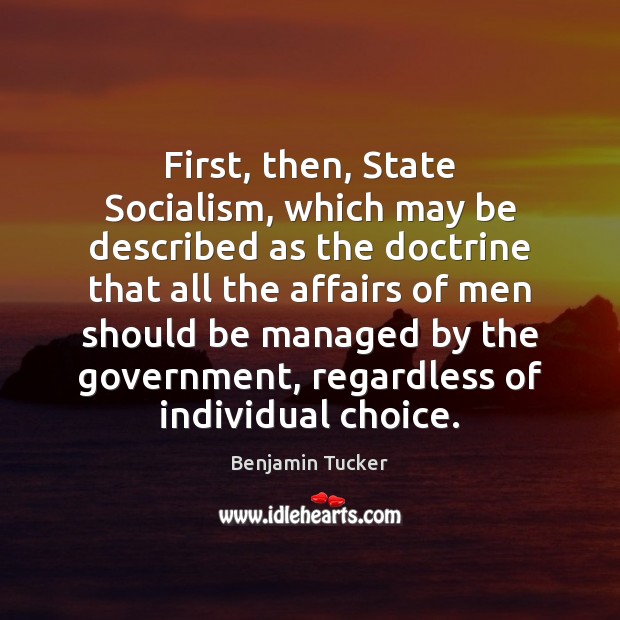 First, then, State Socialism, which may be described as the doctrine that Benjamin Tucker Picture Quote