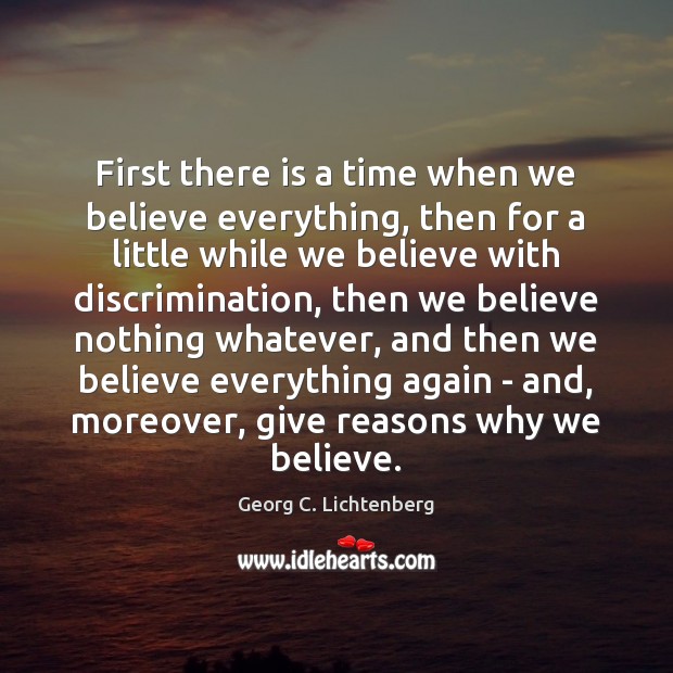 First there is a time when we believe everything, then for a Georg C. Lichtenberg Picture Quote