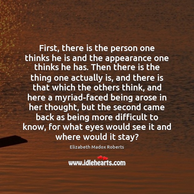 First, there is the person one thinks he is and the appearance Elizabeth Madox Roberts Picture Quote