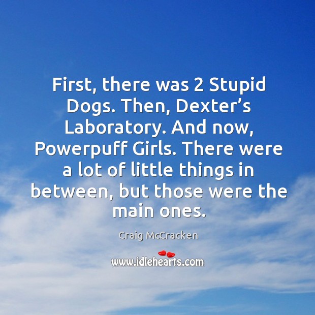 First, there was 2 stupid dogs. Then, dexter’s laboratory. And now, powerpuff girls. Craig McCracken Picture Quote