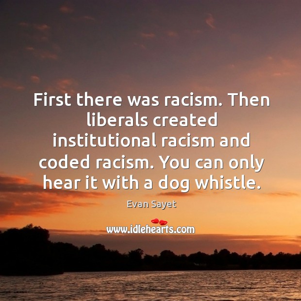 First there was racism. Then liberals created institutional racism and coded racism. Evan Sayet Picture Quote
