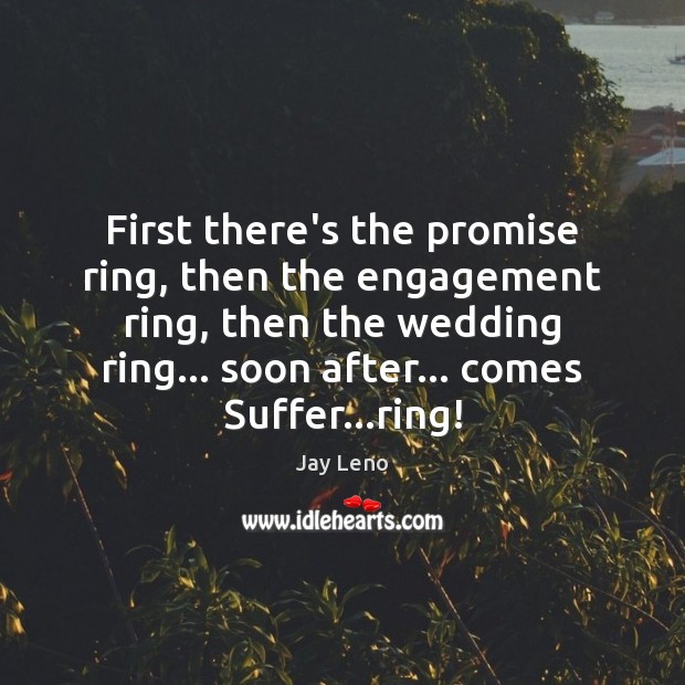 First there’s the promise ring, then the engagement ring, then the wedding Jay Leno Picture Quote