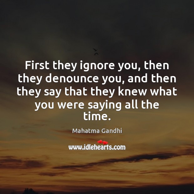 First they ignore you, then they denounce you, and then they say Image