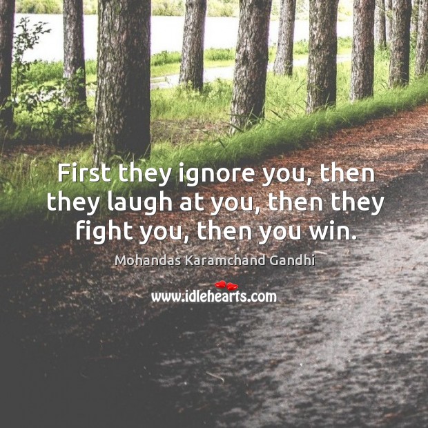 First they ignore you, then they laugh at you, then they fight you, then you win. Image