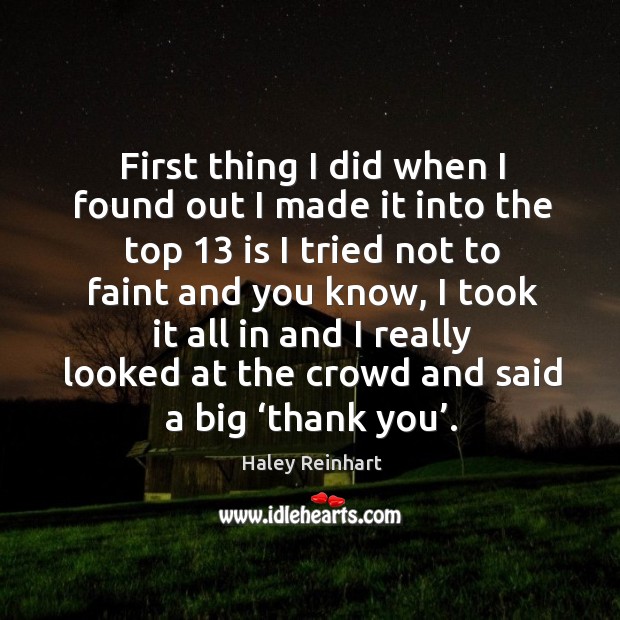 First thing I did when I found out I made it into the top 13 is I tried not to Haley Reinhart Picture Quote