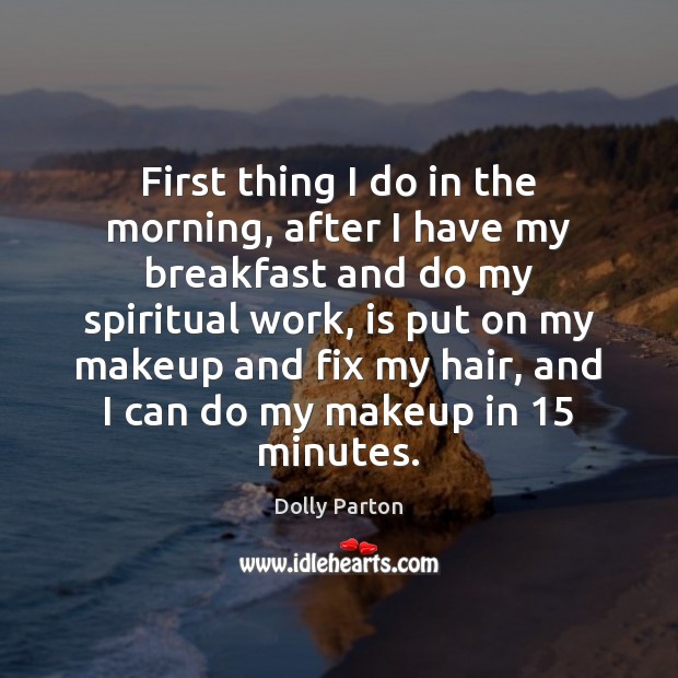 First thing I do in the morning, after I have my breakfast Dolly Parton Picture Quote
