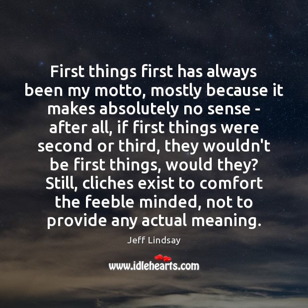 First things first has always been my motto, mostly because it makes Jeff Lindsay Picture Quote