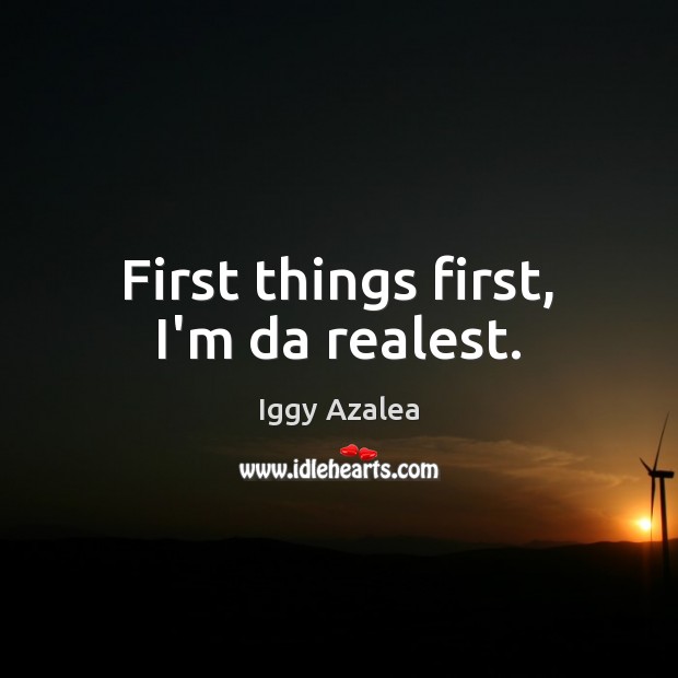 First things first, I’m da realest. Iggy Azalea Picture Quote