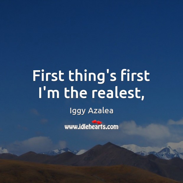 First thing’s first I’m the realest, Iggy Azalea Picture Quote