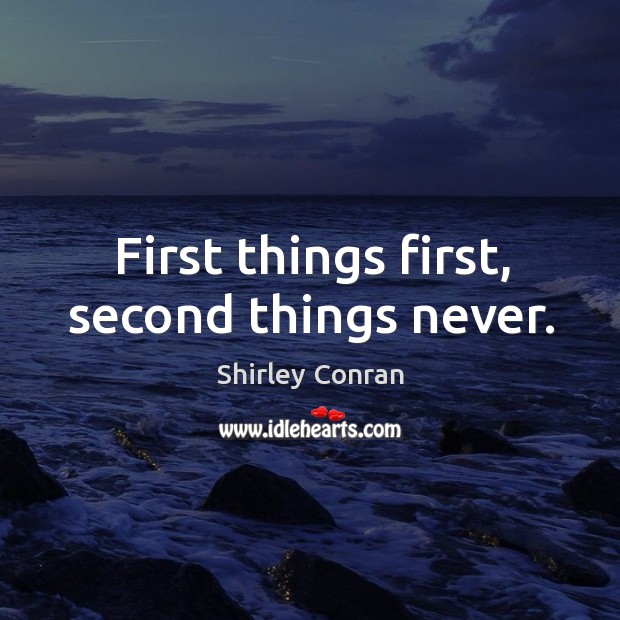 First things first, second things never. Shirley Conran Picture Quote
