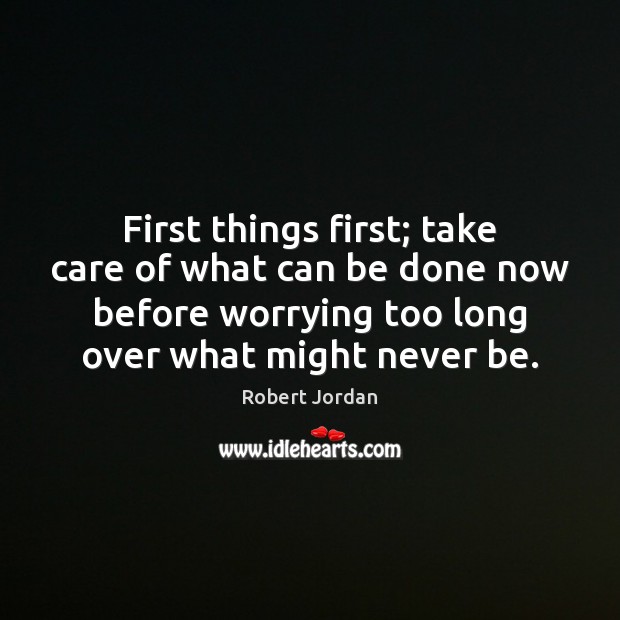 First things first; take care of what can be done now before Robert Jordan Picture Quote