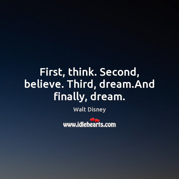 First, think. Second, believe. Third, dream.And finally, dream. Image