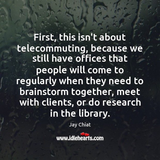 First, this isn’t about telecommuting, because we still have offices that people Jay Chiat Picture Quote