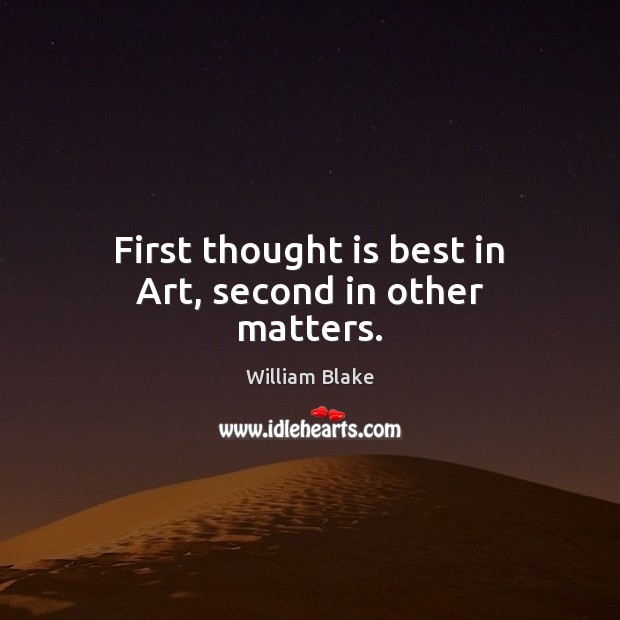 First thought is best in Art, second in other matters. William Blake Picture Quote