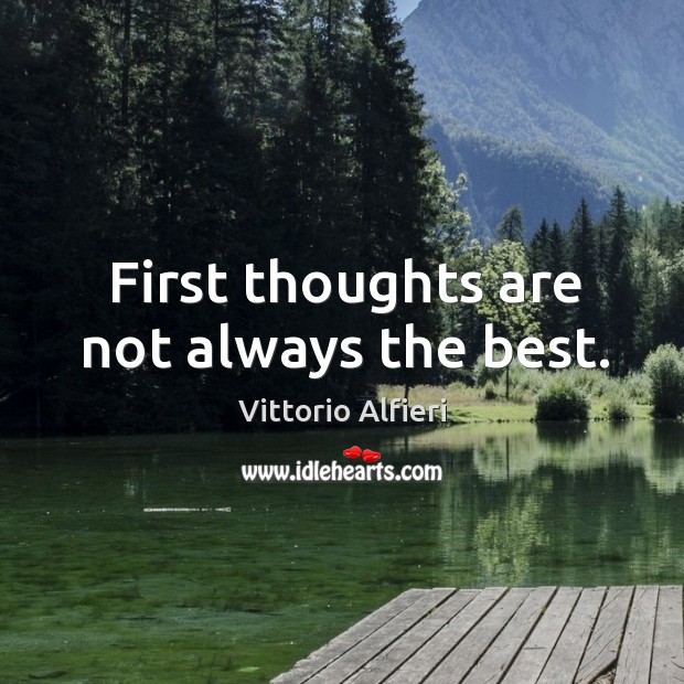 First thoughts are not always the best. Vittorio Alfieri Picture Quote