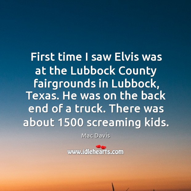 First time I saw elvis was at the lubbock county fairgrounds in lubbock, texas. Mac Davis Picture Quote