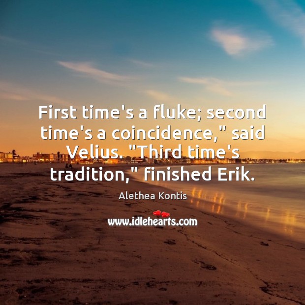 First time’s a fluke; second time’s a coincidence,” said Velius. “Third time’s Alethea Kontis Picture Quote