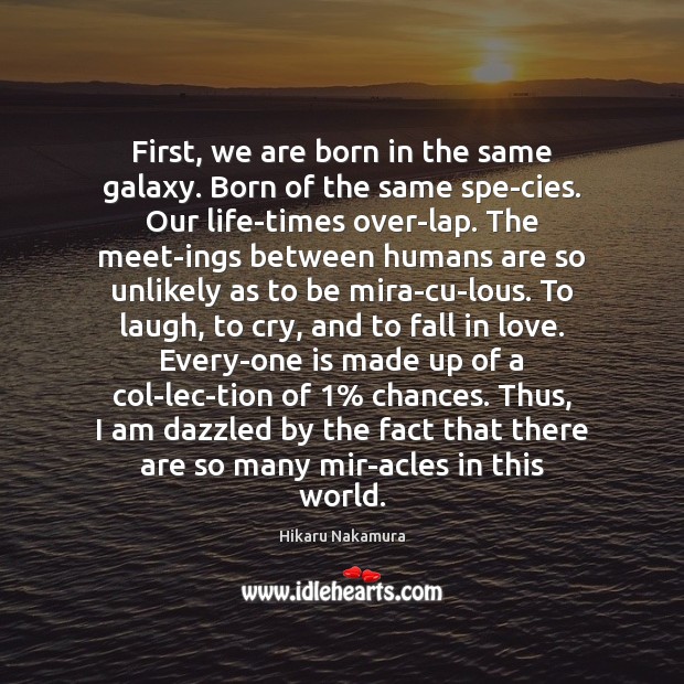 First, we are born in the same galaxy. Born of the same Hikaru Nakamura Picture Quote