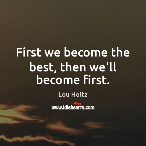 First we become the best, then we’ll become first. Image