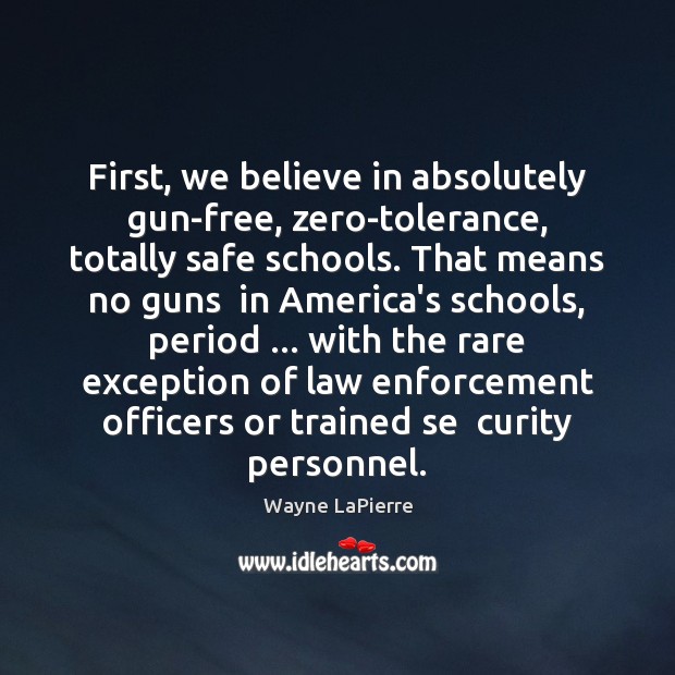 First, we believe in absolutely gun-free, zero-tolerance, totally safe schools. That means Wayne LaPierre Picture Quote