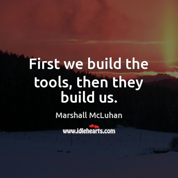 First we build the tools, then they build us. Image