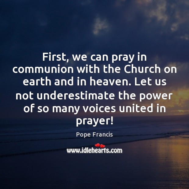 First, we can pray in communion with the Church on earth and Pope Francis Picture Quote