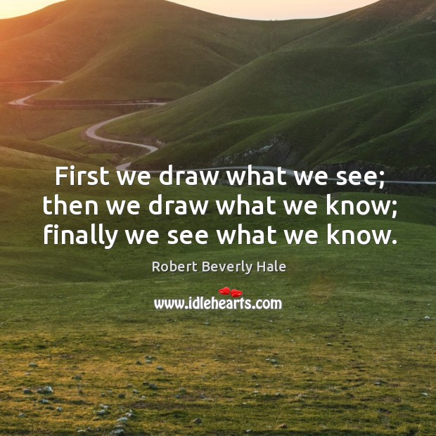 First we draw what we see; then we draw what we know; finally we see what we know. Image