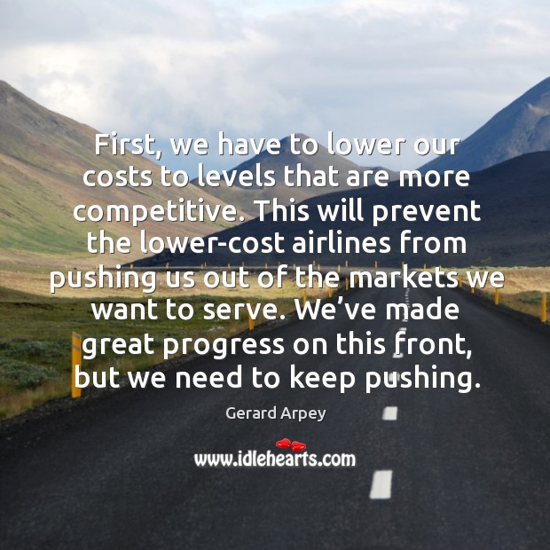 First, we have to lower our costs to levels that are more competitive. Progress Quotes Image